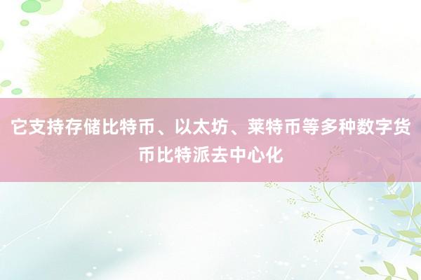 它支持存储比特币、以太坊、莱特币等多种数字货币比特派去中心化