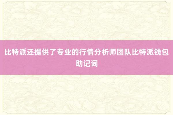 比特派还提供了专业的行情分析师团队比特派钱包助记词