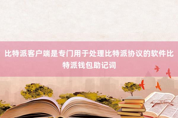 比特派客户端是专门用于处理比特派协议的软件比特派钱包助记词