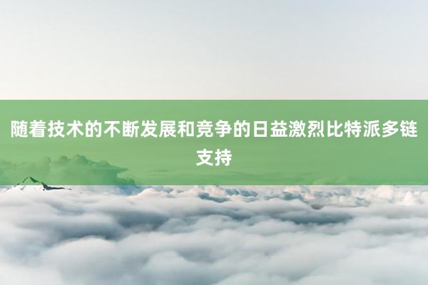 随着技术的不断发展和竞争的日益激烈比特派多链支持