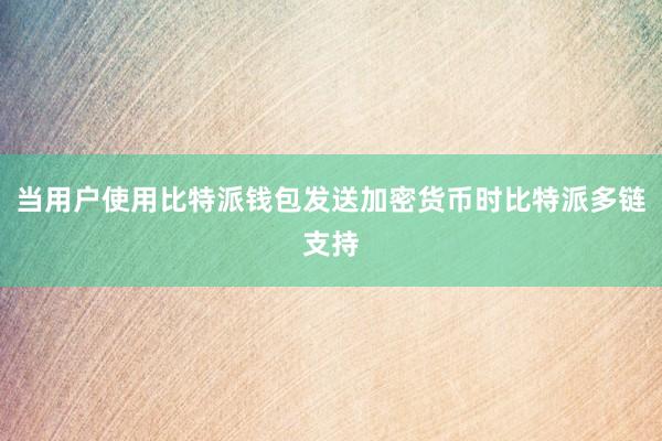 当用户使用比特派钱包发送加密货币时比特派多链支持