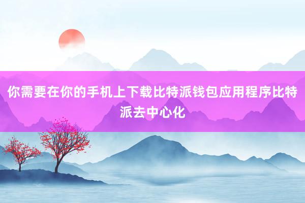 你需要在你的手机上下载比特派钱包应用程序比特派去中心化