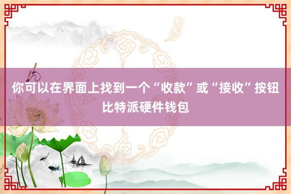 你可以在界面上找到一个“收款”或“接收”按钮比特派硬件钱包