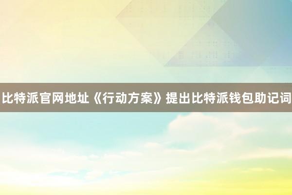 比特派官网地址《行动方案》提出比特派钱包助记词