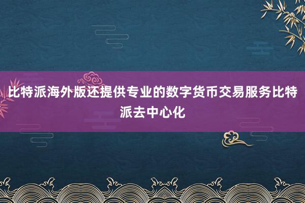 比特派海外版还提供专业的数字货币交易服务比特派去中心化