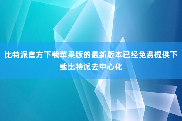 比特派官方下载苹果版的最新版本已经免费提供下载比特派去中心化