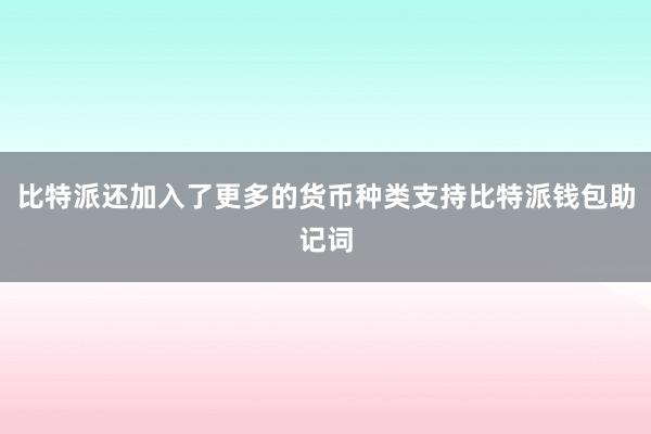 比特派还加入了更多的货币种类支持比特派钱包助记词