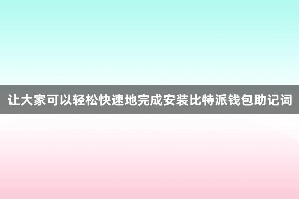 让大家可以轻松快速地完成安装比特派钱包助记词