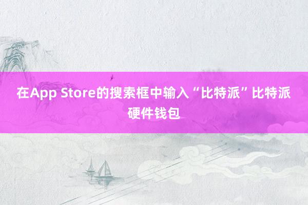 在App Store的搜索框中输入“比特派”比特派硬件钱包