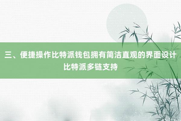 三、便捷操作比特派钱包拥有简洁直观的界面设计比特派多链支持