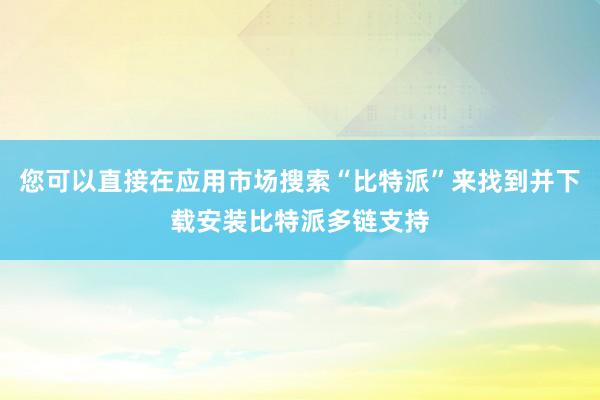 您可以直接在应用市场搜索“比特派”来找到并下载安装比特派多链支持