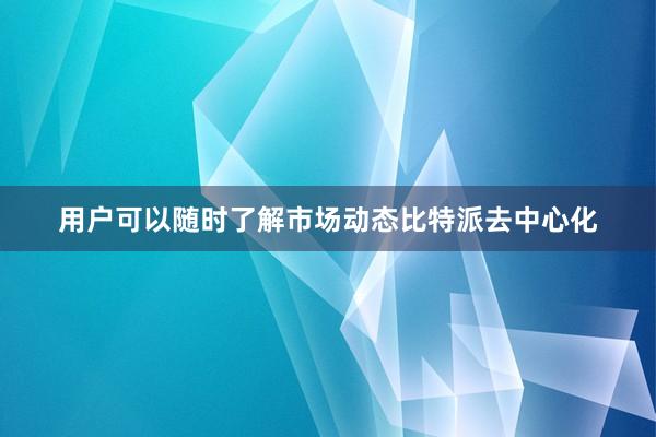 用户可以随时了解市场动态比特派去中心化