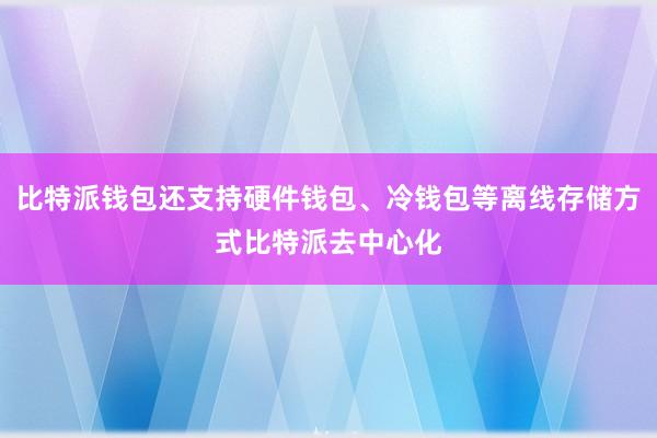 比特派钱包还支持硬件钱包、冷钱包等离线存储方式比特派去中心化