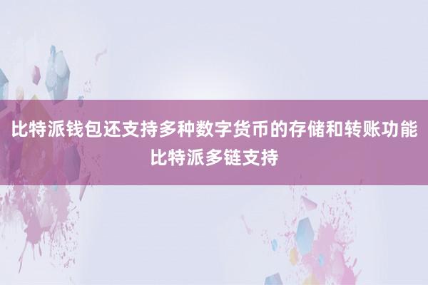 比特派钱包还支持多种数字货币的存储和转账功能比特派多链支持