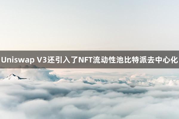 Uniswap V3还引入了NFT流动性池比特派去中心化