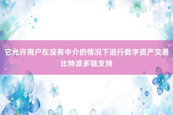 它允许用户在没有中介的情况下进行数字资产交易比特派多链支持