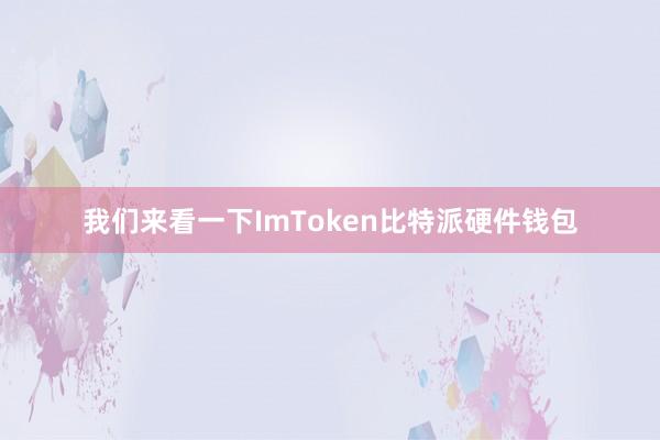 我们来看一下ImToken比特派硬件钱包