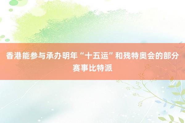 香港能参与承办明年“十五运”和残特奥会的部分赛事比特派