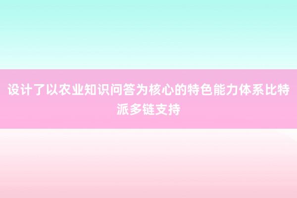 设计了以农业知识问答为核心的特色能力体系比特派多链支持