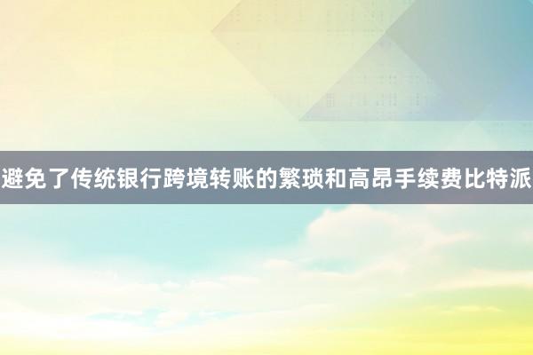 避免了传统银行跨境转账的繁琐和高昂手续费比特派