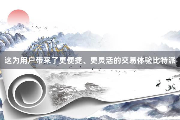 这为用户带来了更便捷、更灵活的交易体验比特派