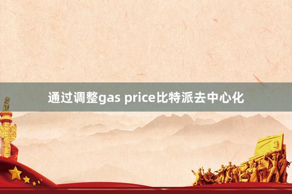 通过调整gas price比特派去中心化