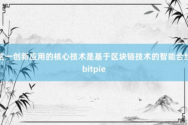 这一创新应用的核心技术是基于区块链技术的智能合约bitpie