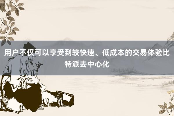 用户不仅可以享受到较快速、低成本的交易体验比特派去中心化