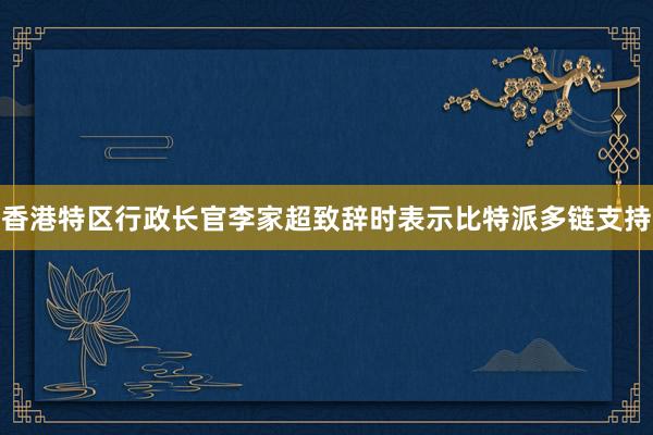 香港特区行政长官李家超致辞时表示比特派多链支持