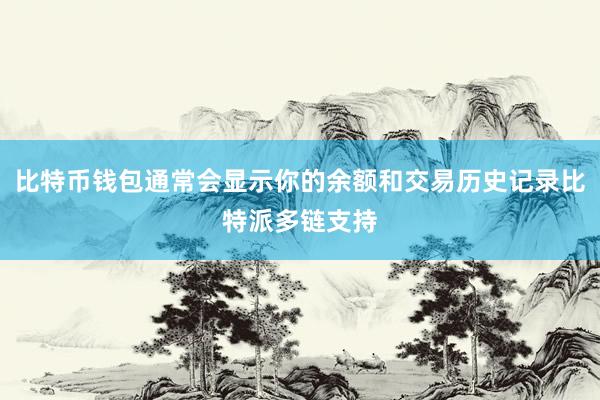 比特币钱包通常会显示你的余额和交易历史记录比特派多链支持