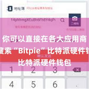 你可以直接在各大应用商店搜索“Bitpie”比特派硬件钱包