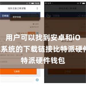 用户可以找到安卓和iOS手机系统的下载链接比特派硬件钱包