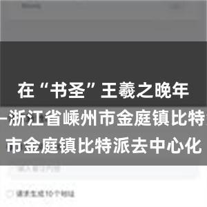 在“书圣”王羲之晚年归隐地——浙江省嵊州市金庭镇比特派去中心化