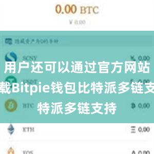 用户还可以通过官方网站下载Bitpie钱包比特派多链支持