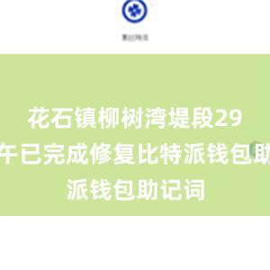 花石镇柳树湾堤段29日下午已完成修复比特派钱包助记词